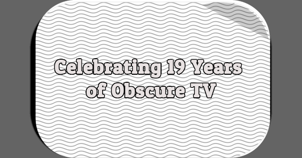 Celebrating 19 Years of Obscure TV