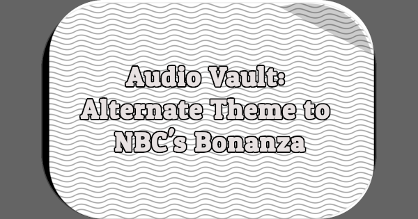 Audio Vault: Alternate Theme to NBC's Bonanza