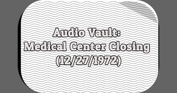 Audio Vault: Medical Center Closing (12/27/1972)