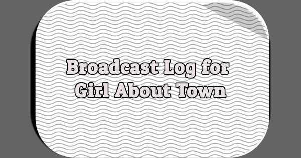 Broadcast Log for Girl About Town