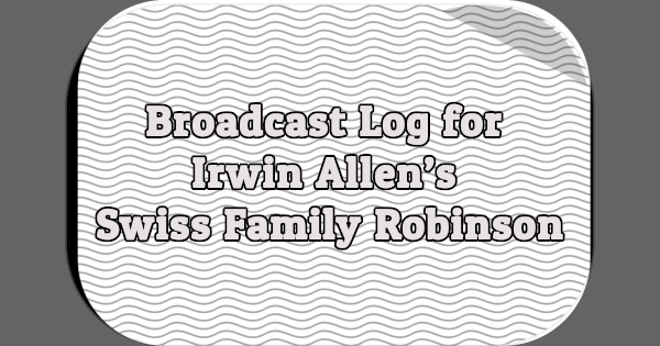 Broadcast Log for Irwin Allen's Swiss Family Robinson