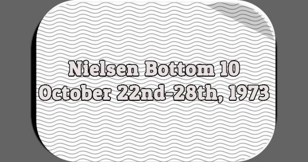 Nielsen Bottom 10, October 22nd-28th, 1973