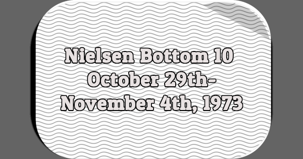 Nielsen Bottom 10, October 29th-November 4th, 1973