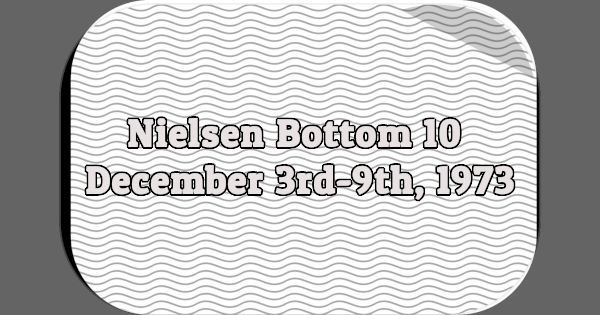 Nielsen Bottom 10, December 3rd-9th, 1973