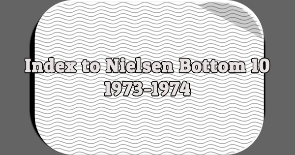 Index to Nielsen Bottom 10: 1973-1974