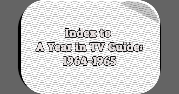 Index to A Year in TV Guide: 1964-1965