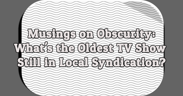 What's the Oldest TV Show Still in Local Syndication?