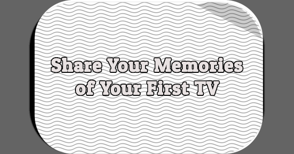 Share Your Memories of Your First TV