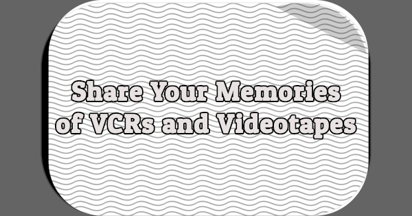 Share Your Memories of VCRs and Videotapes