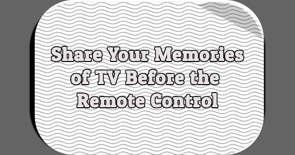 Share Your Memories of TV Before the Remote Control