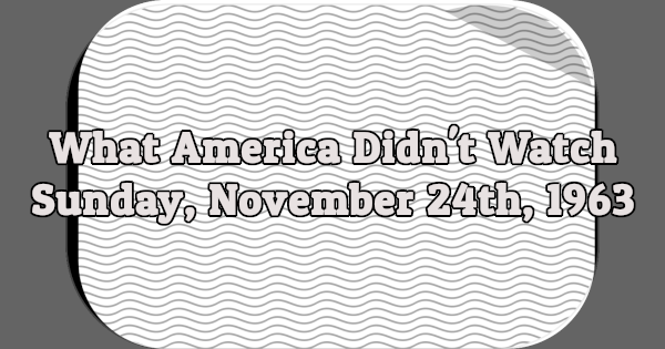 What America Didn't Watch - Sunday, November 24th, 1963