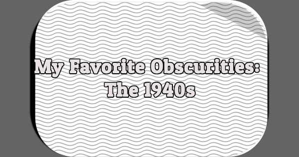 My Favorite Obscurities: The 1940s