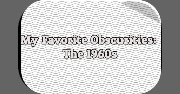 My Favorite Obscurities: The 1960s