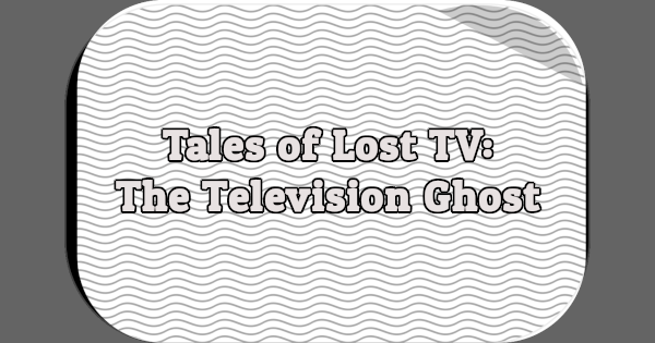 Tales of Lost TV: The Television Ghost (1931-1933?)